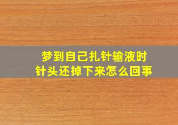 梦到自己扎针输液时针头还掉下来怎么回事