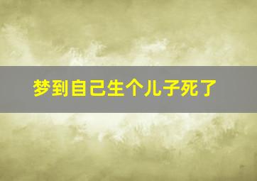 梦到自己生个儿子死了