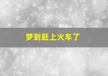 梦到赶上火车了