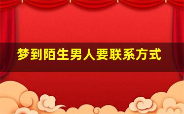 梦到陌生男人要联系方式