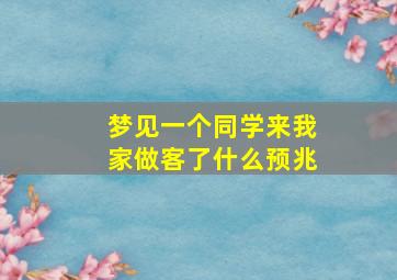 梦见一个同学来我家做客了什么预兆