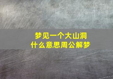 梦见一个大山洞什么意思周公解梦