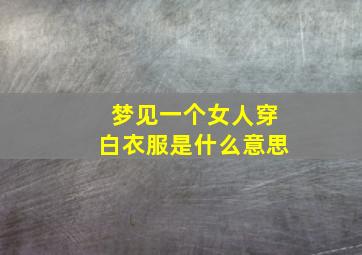 梦见一个女人穿白衣服是什么意思