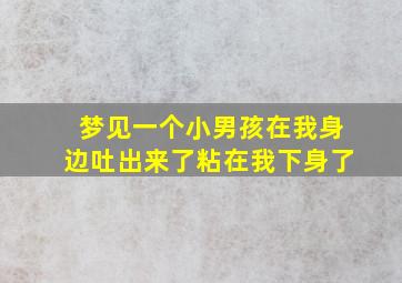 梦见一个小男孩在我身边吐出来了粘在我下身了