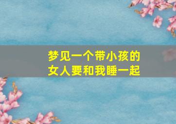 梦见一个带小孩的女人要和我睡一起