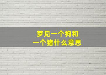 梦见一个狗和一个猪什么意思