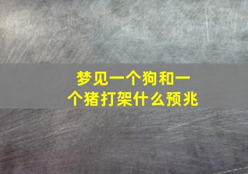 梦见一个狗和一个猪打架什么预兆