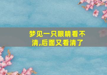 梦见一只眼睛看不清,后面又看清了