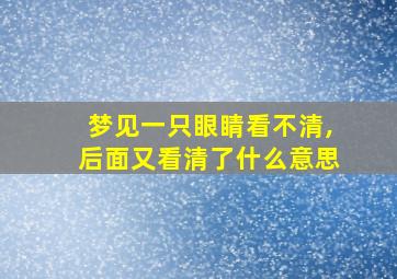 梦见一只眼睛看不清,后面又看清了什么意思