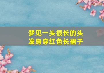 梦见一头很长的头发身穿红色长裙子