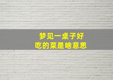 梦见一桌子好吃的菜是啥意思