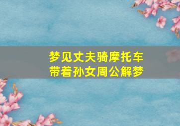 梦见丈夫骑摩托车带着孙女周公解梦