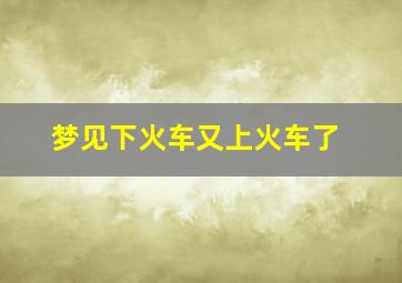 梦见下火车又上火车了