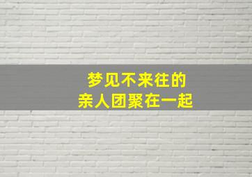 梦见不来往的亲人团聚在一起