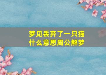 梦见丢弃了一只猫什么意思周公解梦