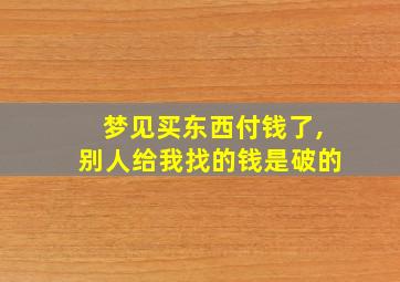 梦见买东西付钱了,别人给我找的钱是破的