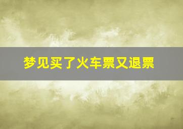 梦见买了火车票又退票