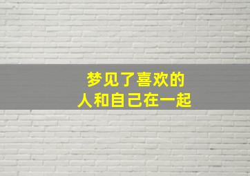 梦见了喜欢的人和自己在一起