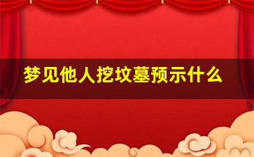 梦见他人挖坟墓预示什么