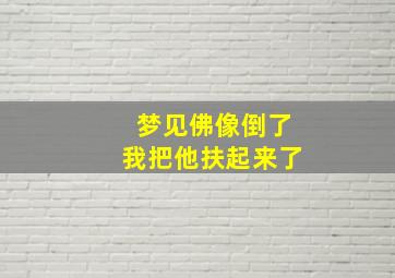 梦见佛像倒了我把他扶起来了