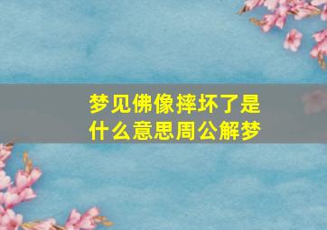 梦见佛像摔坏了是什么意思周公解梦