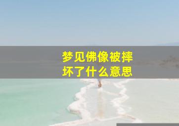 梦见佛像被摔坏了什么意思