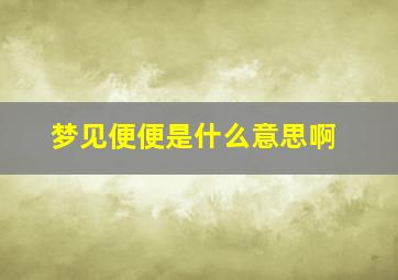 梦见便便是什么意思啊