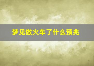 梦见做火车了什么预兆