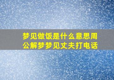 梦见做饭是什么意思周公解梦梦见丈夫打电话