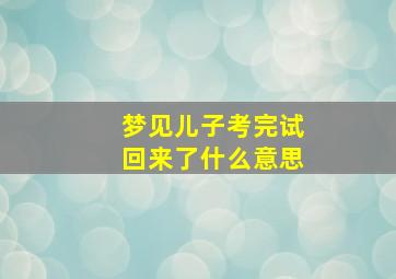 梦见儿子考完试回来了什么意思