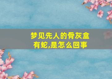 梦见先人的骨灰盒有蛇,是怎么回事