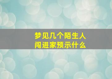 梦见几个陌生人闯进家预示什么