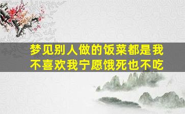 梦见别人做的饭菜都是我不喜欢我宁愿饿死也不吃