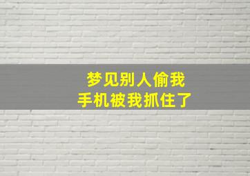 梦见别人偷我手机被我抓住了