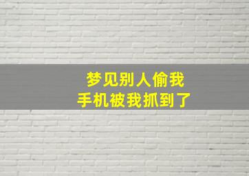 梦见别人偷我手机被我抓到了