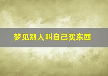 梦见别人叫自己买东西