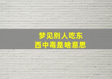 梦见别人吃东西中毒是啥意思