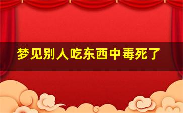 梦见别人吃东西中毒死了