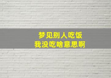 梦见别人吃饭我没吃啥意思啊