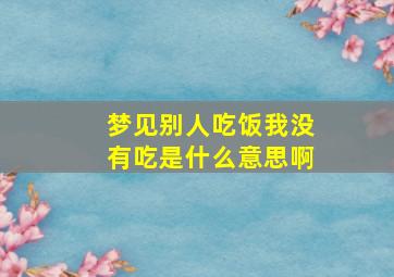 梦见别人吃饭我没有吃是什么意思啊