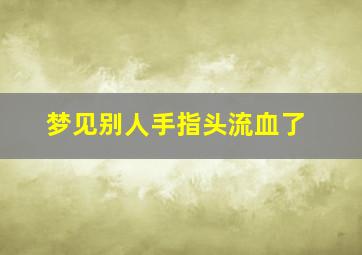 梦见别人手指头流血了