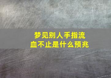 梦见别人手指流血不止是什么预兆