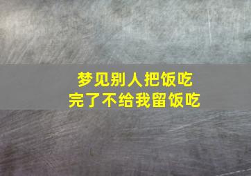 梦见别人把饭吃完了不给我留饭吃