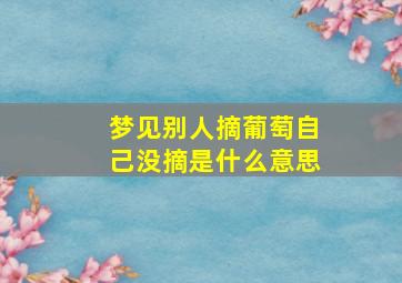 梦见别人摘葡萄自己没摘是什么意思