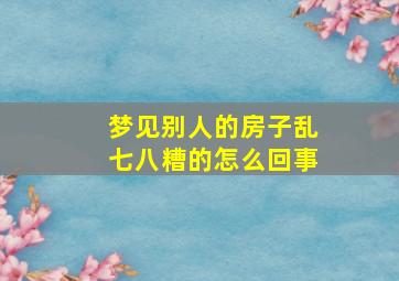 梦见别人的房子乱七八糟的怎么回事