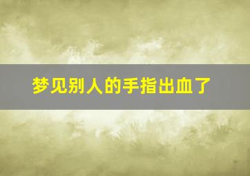 梦见别人的手指出血了