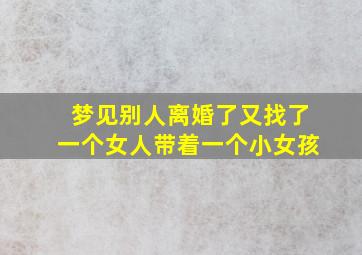 梦见别人离婚了又找了一个女人带着一个小女孩