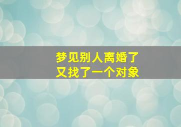 梦见别人离婚了又找了一个对象