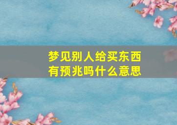 梦见别人给买东西有预兆吗什么意思