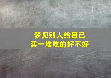 梦见别人给自己买一堆吃的好不好